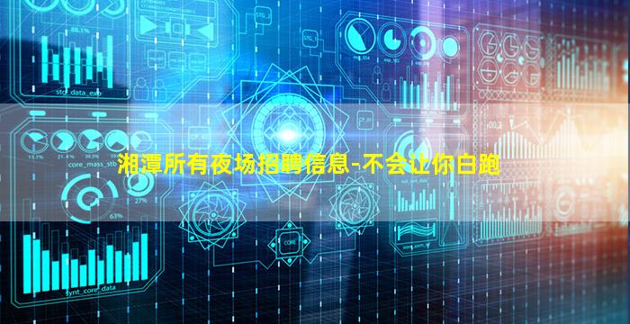 湘潭所有夜场招聘信息-不会让你白跑